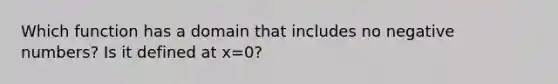 Which function has a domain that includes no negative numbers? Is it defined at x=0?