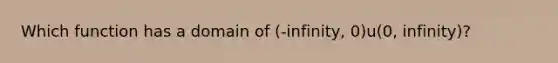 Which function has a domain of (-infinity, 0)u(0, infinity)?