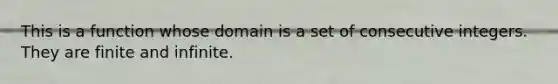 This is a function whose domain is a set of consecutive integers. They are finite and infinite.