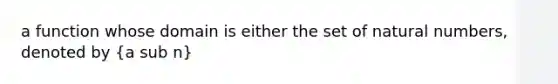 a function whose domain is either the set of natural numbers, denoted by (a sub n)