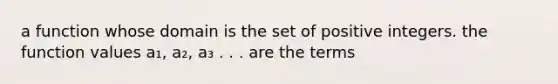 a function whose domain is the set of positive integers. the function values a₁, a₂, a₃ . . . are the terms