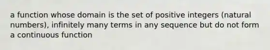 a function whose domain is the set of positive integers (natural numbers), infinitely many terms in any sequence but do not form a continuous function