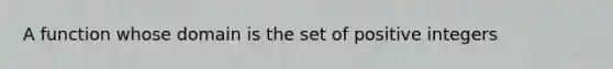 A function whose domain is the set of positive integers