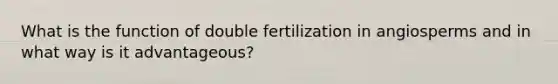 What is the function of double fertilization in angiosperms and in what way is it advantageous?