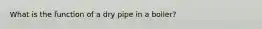 What is the function of a dry pipe in a boiler?