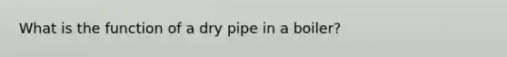 What is the function of a dry pipe in a boiler?