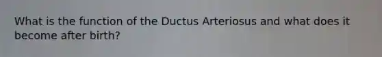 What is the function of the Ductus Arteriosus and what does it become after birth?