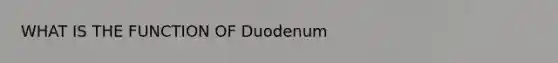 WHAT IS THE FUNCTION OF Duodenum