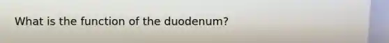 What is the function of the duodenum?