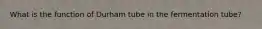 What is the function of Durham tube in the fermentation tube?