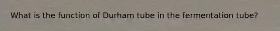 What is the function of Durham tube in the fermentation tube?