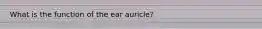 What is the function of the ear auricle?