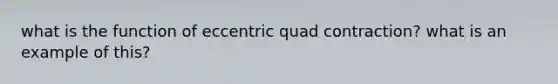 what is the function of eccentric quad contraction? what is an example of this?