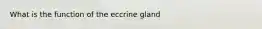 What is the function of the eccrine gland