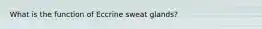 What is the function of Eccrine sweat glands?