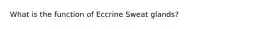 What is the function of Eccrine Sweat glands?