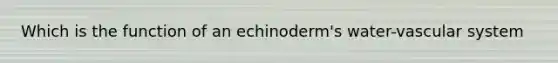 Which is the function of an echinoderm's water-vascular system