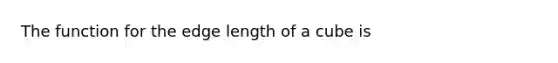 The function for the edge length of a cube is