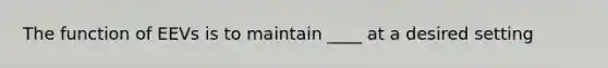 The function of EEVs is to maintain ____ at a desired setting