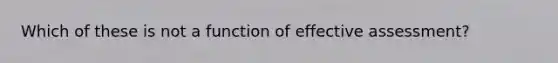 Which of these is not a function of effective assessment?