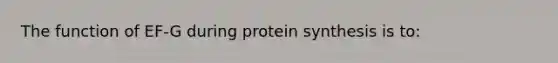 The function of EF-G during protein synthesis is to: