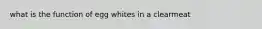 what is the function of egg whites in a clearmeat
