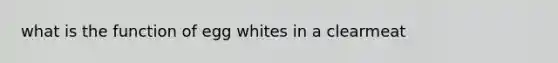 what is the function of egg whites in a clearmeat