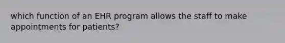 which function of an EHR program allows the staff to make appointments for patients?