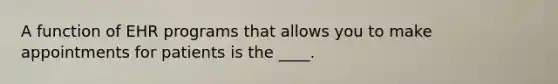 A function of EHR programs that allows you to make appointments for patients is the ____.