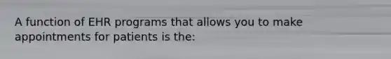 A function of EHR programs that allows you to make appointments for patients is the: