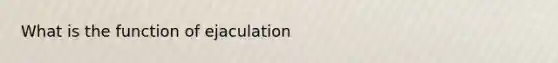 What is the function of ejaculation