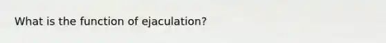 What is the function of ejaculation?