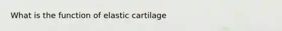 What is the function of elastic cartilage