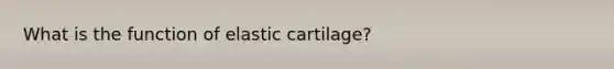 What is the function of elastic cartilage?