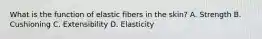 What is the function of elastic fibers in the skin? A. Strength B. Cushioning C. Extensibility D. Elasticity