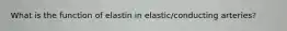 What is the function of elastin in elastic/conducting arteries?