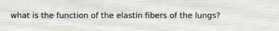 what is the function of the elastin fibers of the lungs?