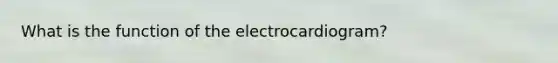 What is the function of the electrocardiogram?