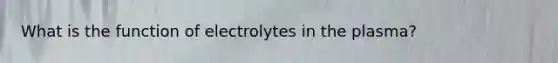 What is the function of electrolytes in the plasma?