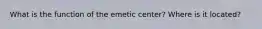 What is the function of the emetic center? Where is it located?