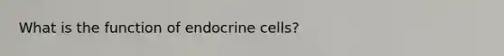 What is the function of endocrine cells?