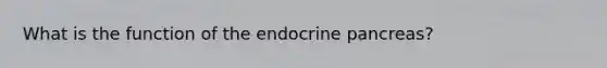 What is the function of the endocrine pancreas?