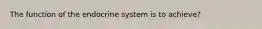 The function of the endocrine system is to achieve?