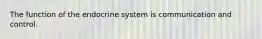 The function of the endocrine system is communication and control.