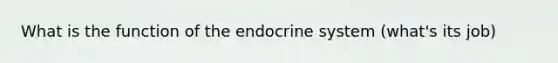 What is the function of the endocrine system (what's its job)