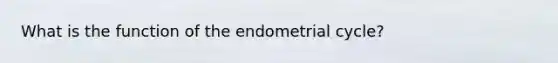 What is the function of the endometrial cycle?
