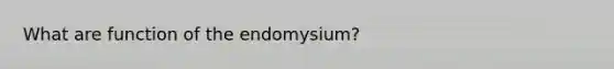 What are function of the endomysium?