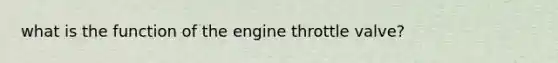 what is the function of the engine throttle valve?