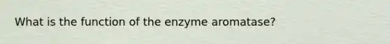 What is the function of the enzyme aromatase?