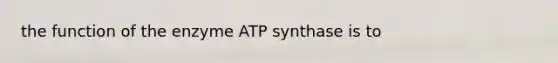 the function of the enzyme ATP synthase is to